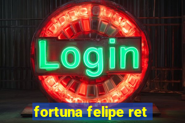 fortuna felipe ret