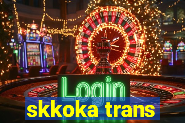 skkoka trans