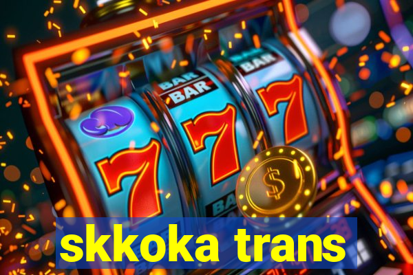 skkoka trans