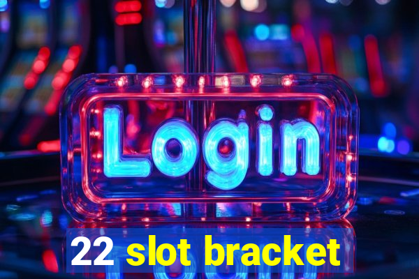 22 slot bracket