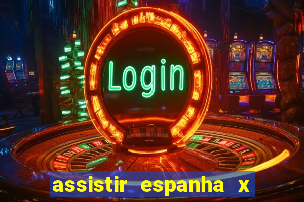 assistir espanha x alemanha ao vivo