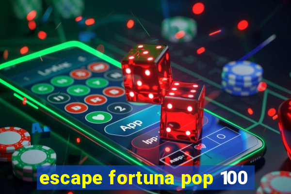 escape fortuna pop 100