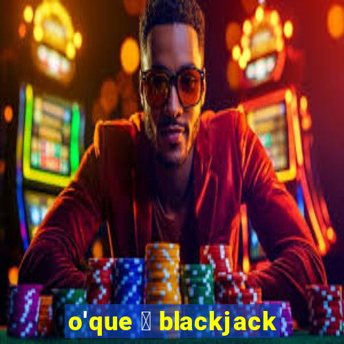 o'que 茅 blackjack