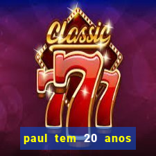 paul tem 20 anos de idade. a idade dele