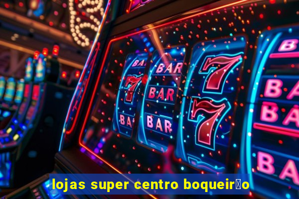 lojas super centro boqueir茫o