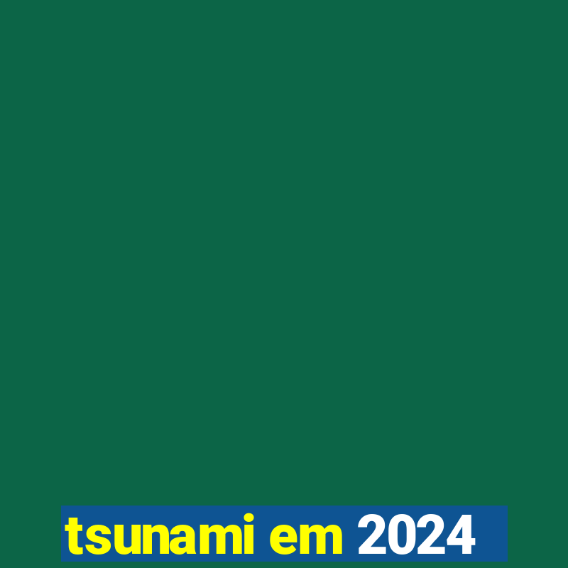 tsunami em 2024