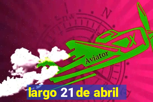 largo 21 de abril