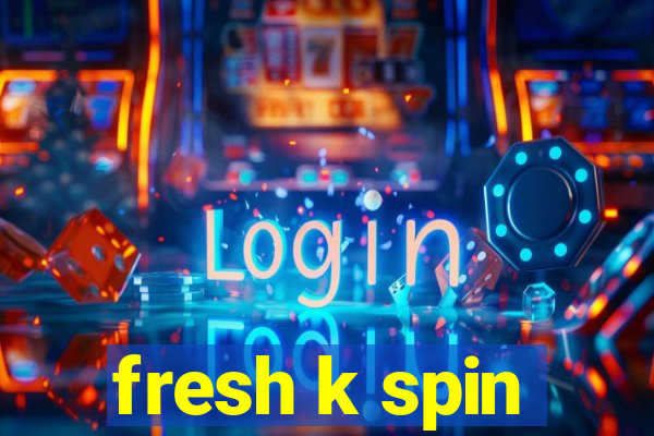 fresh k spin