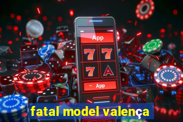 fatal model valença