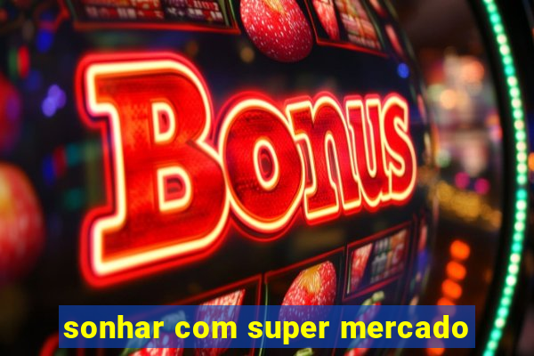 sonhar com super mercado