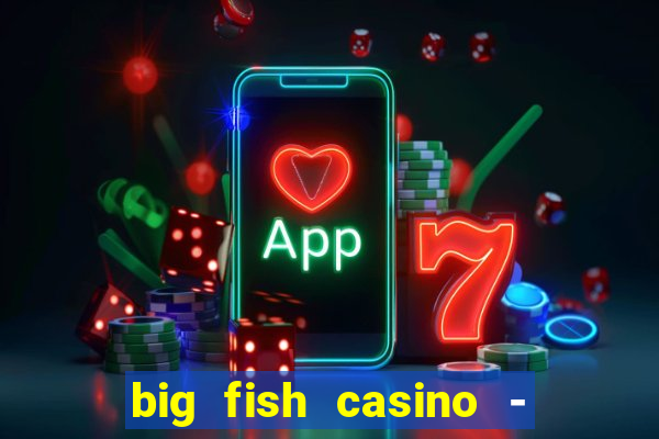 big fish casino - social slots