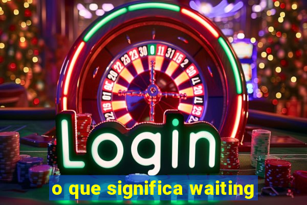 o que significa waiting