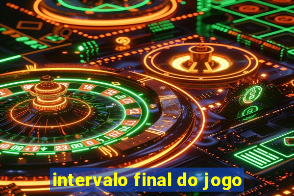 intervalo final do jogo