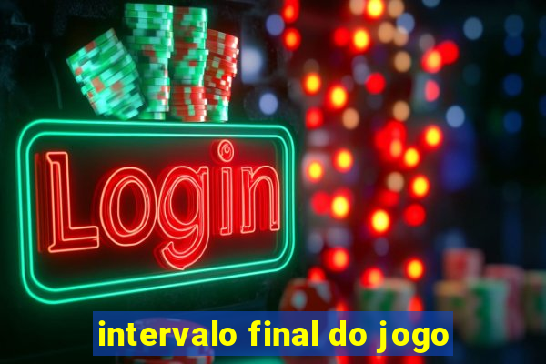 intervalo final do jogo