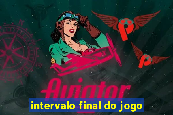 intervalo final do jogo