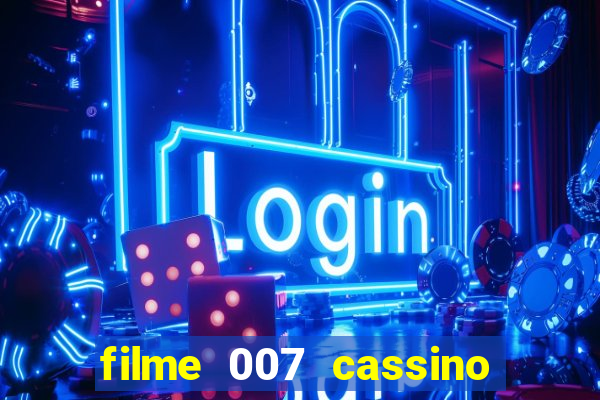 filme 007 cassino royale completo dublado