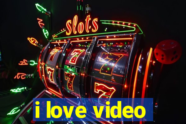 i love video