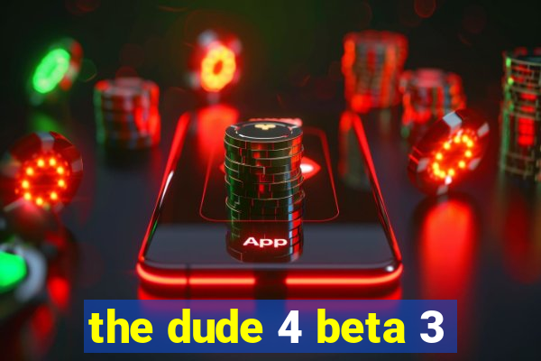 the dude 4 beta 3