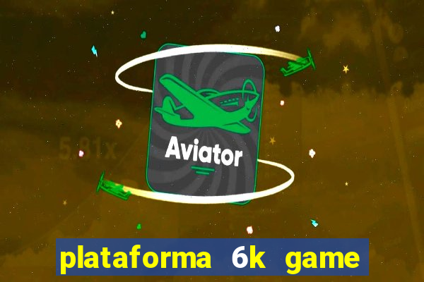 plataforma 6k game é confiável