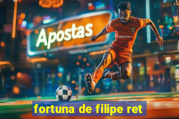 fortuna de filipe ret