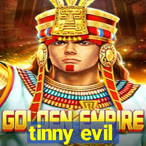 tinny evil