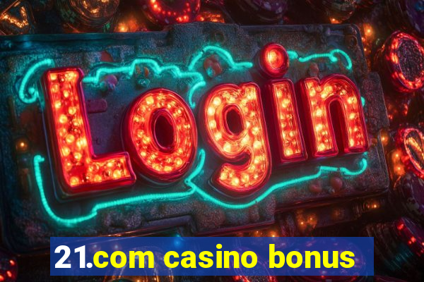 21.com casino bonus