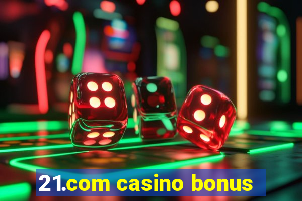 21.com casino bonus