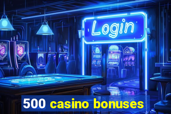 500 casino bonuses