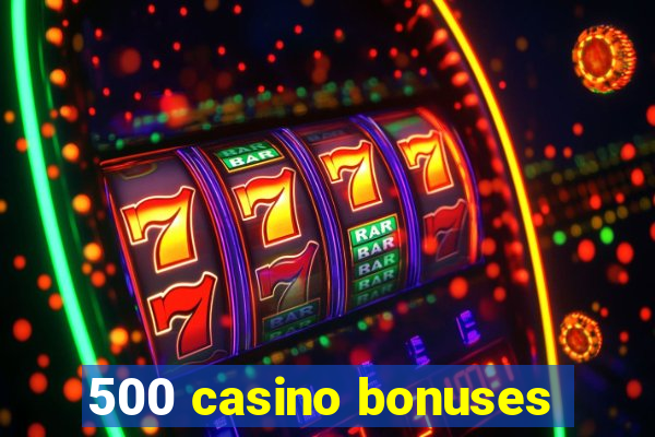 500 casino bonuses