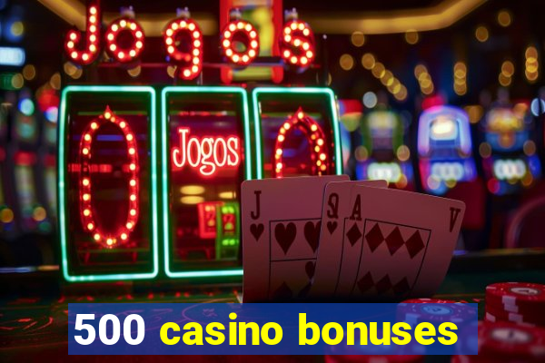 500 casino bonuses