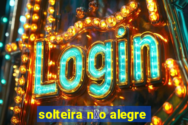 solteira n茫o alegre