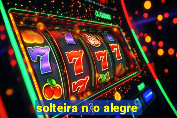 solteira n茫o alegre