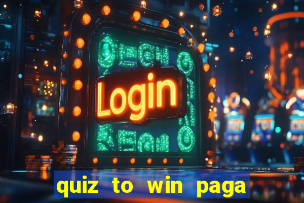 quiz to win paga mesmo quiz paga mesmo