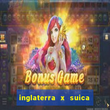 inglaterra x suica ao vivo