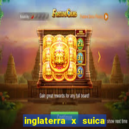 inglaterra x suica ao vivo