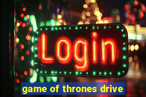 game of thrones drive