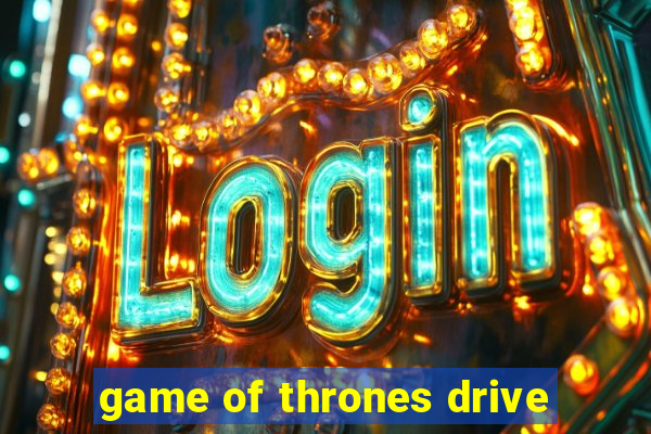 game of thrones drive