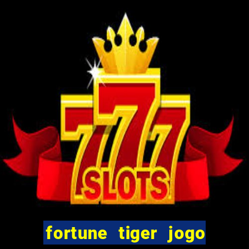 fortune tiger jogo do tigrinho