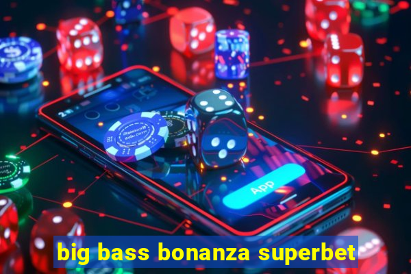 big bass bonanza superbet