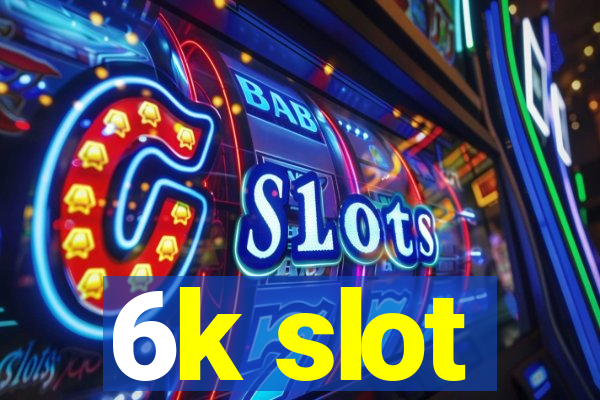 6k slot