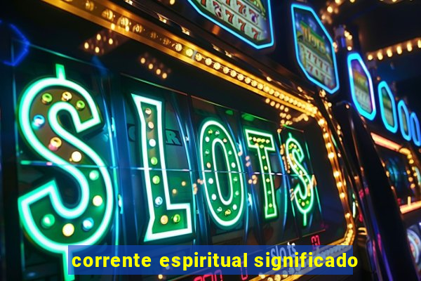 corrente espiritual significado