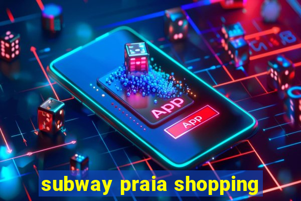 subway praia shopping