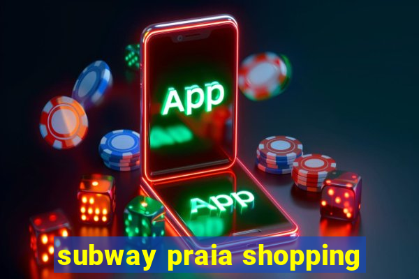 subway praia shopping