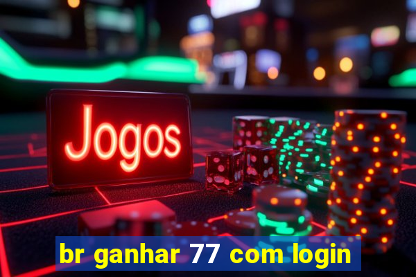 br ganhar 77 com login