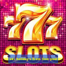 ski holidays from liverpool