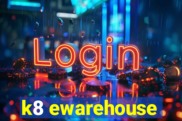 k8 ewarehouse