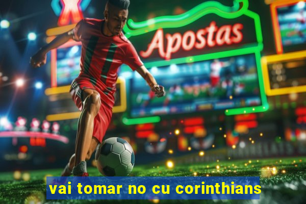 vai tomar no cu corinthians