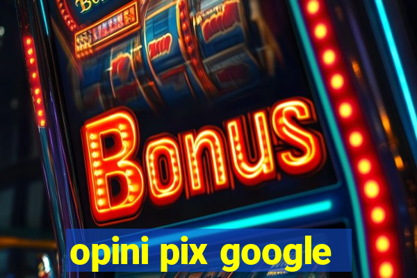 opini pix google