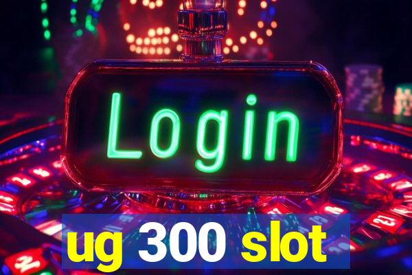 ug 300 slot