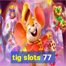 tig slots 77